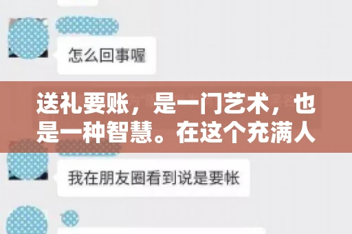 送礼要账，是一门艺术，也是一种智慧。在这个充满人情世故的社会里，送礼要账的文案，既要体现出诚意，又要兼顾到策略。今天，我就来和大家聊聊这个话题，希望能给大家带来一些启发。
