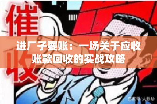 进厂子要账：一场关于应收账款回收的实战攻略