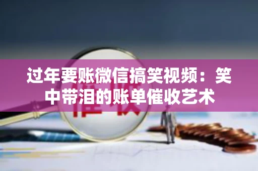 过年要账微信搞笑视频：笑中带泪的账单催收艺术