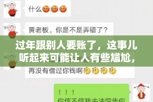 过年跟别人要账了，这事儿听起来可能让人有些尴尬，但现实生活中确实不少见。今天，咱们就来聊聊这个话题，看看过年期间要账的那些事儿。