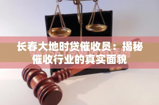 长春大地时贷催收员：揭秘催收行业的真实面貌