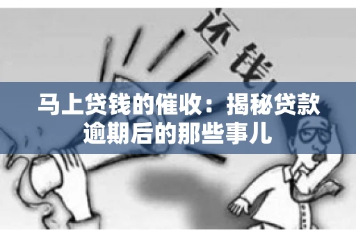 马上贷钱的催收：揭秘贷款逾期后的那些事儿