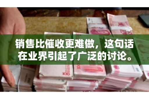 销售比催收更难做，这句话在业界引起了广泛的讨论。在我看来，这句话并非空穴来风，而是基于实际工作经验和观察得出的结论。今天，我就来和大家聊聊这个话题，从销售和催收的实际情况出发，探讨为什么销售比催收更难做。