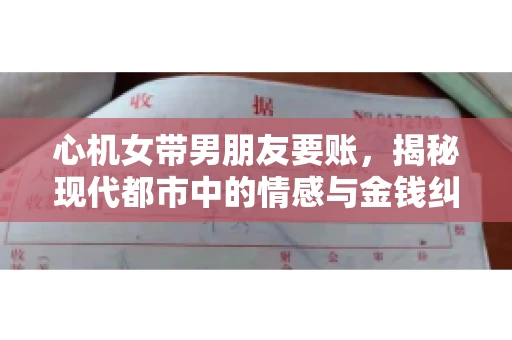 心机女带男朋友要账，揭秘现代都市中的情感与金钱纠葛