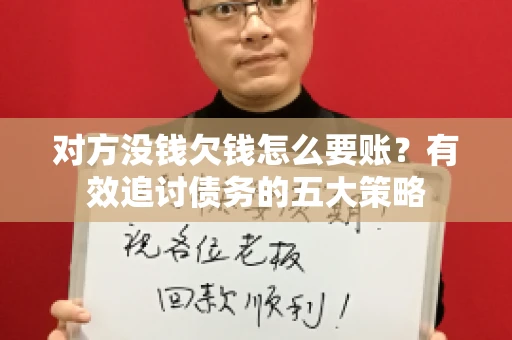 对方没钱欠钱怎么要账？有效追讨债务的五大策略
