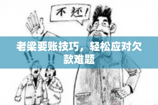 老梁要账技巧，轻松应对欠款难题