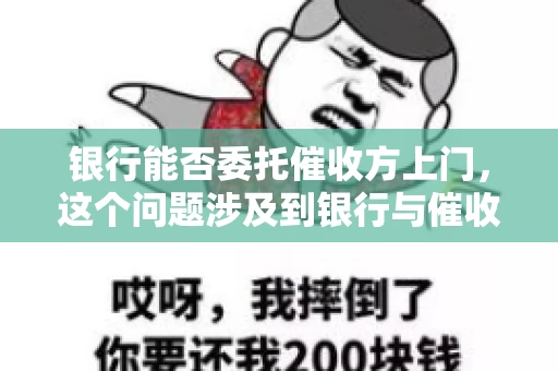 银行能否委托催收方上门，这个问题涉及到银行与催收方之间的合作模式，以及法律对于催收行为的规定。下面，我们就来聊聊这个话题。