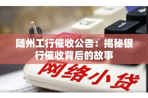 随州工行催收公告：揭秘银行催收背后的故事